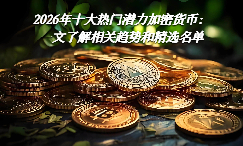 2026年十大热门潜力加密货币：一文了解相关趋势和精选名单